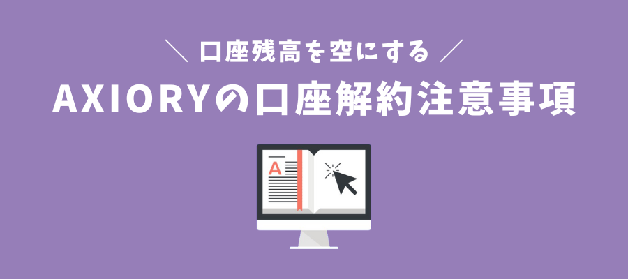 AXIORYのリアル口座を解約する前の注意ポイント