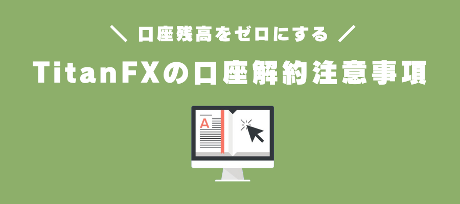 TitanFXのリアル口座を解約する前の注意ポイント